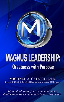 Magnus Leadership: Greatness with Purpose by Cadore, Ed D. Michael a.
