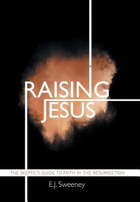 Raising Jesus: The Skeptic's Guide to Faith in the Resurrection by Sweeney, E. J.