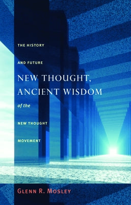 New Thought, Ancient Wisdom: The History and Future of the New Thought Movement by Mosley, Glenn
