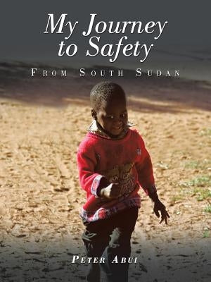 My Journey to Safety: From South Sudan by Abui, Peter
