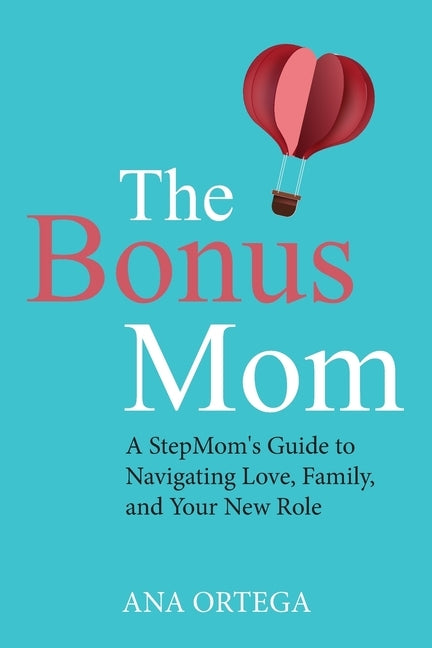 The Bonus Mom: A StepMom's Guide to Navigating Love, Family, and Your New Role by Ortega, Ana