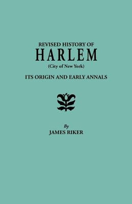 Revised History of Harlem (City of New York). Its Origin and Early Annals by Riker, James