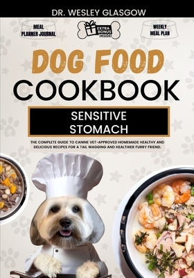 Dog Food Cookbook for Sensitive Stomach: The Complete Guide to Canine Vet-Approved Homemade Healthy and Delicious Recipes for a Tail Wagging and Healt by Glasgow, Wesley