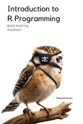 Introduction to R Programming: A Comprehensive Handbook by Vector, Maxwell