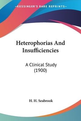 Heterophorias And Insufficiencies: A Clinical Study (1900) by Seabrook, H. H.