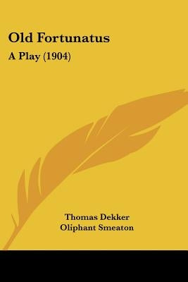 Old Fortunatus: A Play (1904) by Dekker, Thomas