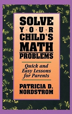 Solve Your Child's Math Problems: Quick and Easy Lessons for Parents by Nordstrom, Patricia