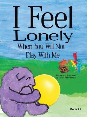 I Feel Lonely When You Will Not Play with Me: I Feel When Book 21 by Porter, Karen White