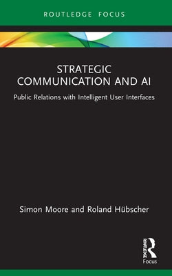 Strategic Communication and AI: Public Relations with Intelligent User Interfaces by Moore, Simon