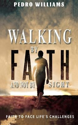 Walking By Faith And Not By Sight: Faith To Face Life's Challenges by Williams M. Min, Pedro