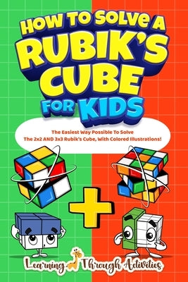 How To Solve A Rubik's Cube For Kids: Value Edition: The Easiest Way Possible To Solve The 2x2 AND 3x3 Rubik's Cube, With Colored Illustrations! by Gibbs, C.