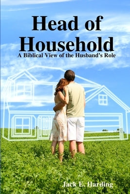 Head of Household: A Biblical View of the Husband's Role by Harding, Jack E.