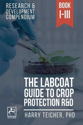 The Labcoat Guide To Crop Protection R&D: Books I-III by Teicher, Harald