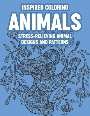 Inspired Coloring Animals Stress-Relieving Animal Designs And Patterns: Coloring Sheets With Intricate Patterns For Stress-Relief, Relaxing Animal Des by Tyler, Tonya