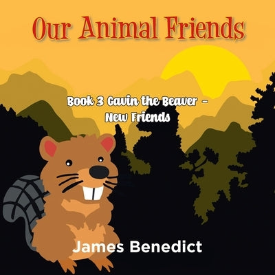 Our Animal Friends: Book 3 Gavin the Beaver - New Friends by Benedict, James