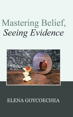 Mastering Belief, Seeing Evidence by Goycoechea, Elena