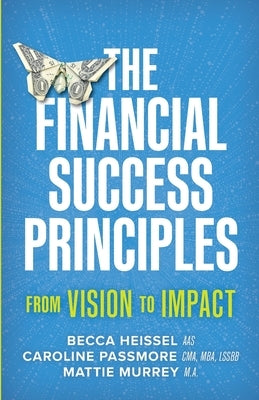 The Financial Success Principles: From Vision to Impact by Heissel, Becca