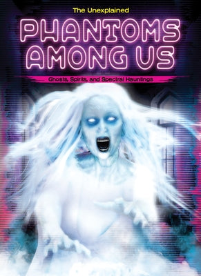 Phantoms Among Us: Ghosts, Spirits, and Spectral Hauntings by Webb, Stuart