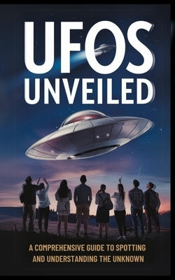 UFOs Unveiled: A Comprehensive Guide to Spotting And Understanding the Unknown by Danae, Craig