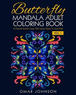 Butterfly Mandala Adult Coloring Book Vol 1: 60 Beautiful Butterfly Designs Wiith Intricate Patterns For Stress Relief by Johnson, Omar