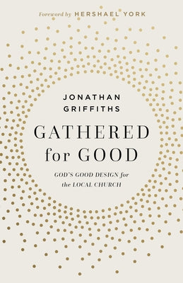 Gathered for Good: God's Good Design for the Local Church by Griffiths, Jonathan