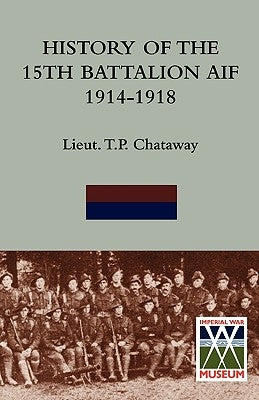 History of the 15th Battalion Aif 1914-1918 by Chataway, Lieut T. P.