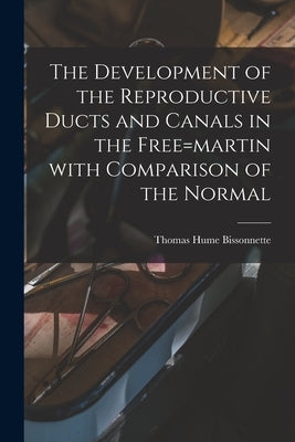 The Development of the Reproductive Ducts and Canals in the Free=martin With Comparison of the Normal by Bissonnette, Thomas Hume 1885-