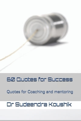 60 Quotes for Success: Quotes for Coaching and mentoring by Koushik, Sudeendra