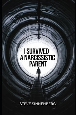 I Survived a Narcissistic Parent: Strategies and tactics that work, and some that don't by Sinnenberg, Steven C.