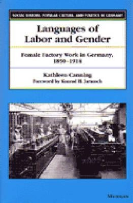 Languages of Labor and Gender: Female Factory Work in Germany, 1850-1914 by Canning, Kathleen