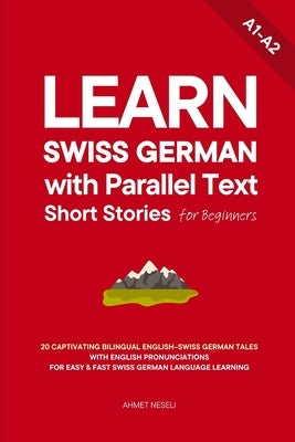 Learn Swiss German with Parallel Text Short Stories for Beginners: 20 Captivating Bilingual English-Swiss German Tales with English Pronunciations for by Neseli, Ahmet