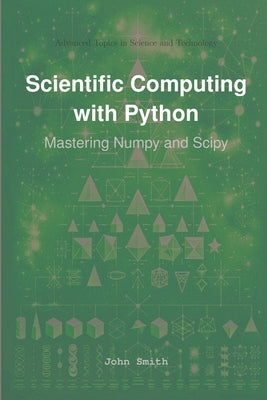 Scientific Computing with Python: Mastering Numpy and Scipy by Smith, John