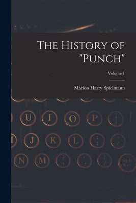 The History of "Punch"; Volume 1 by Spielmann, Marion Harry