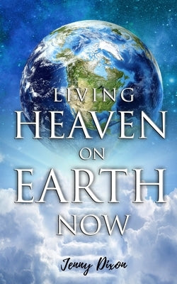 Living Heaven on Earth Now by Dixon, Jenny