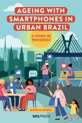Ageing with Smartphones in Urban Brazil: A Work in Progess by Duque, Marília
