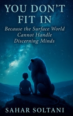 You Don't Fit in: Because the Surface World Cannot Handle Discerning Minds by Soltani, Sahar