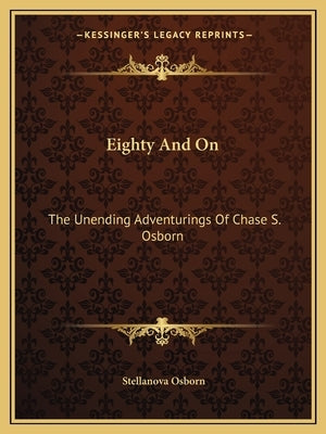 Eighty and on: The Unending Adventurings of Chase S. Osborn by Osborn, Stellanova