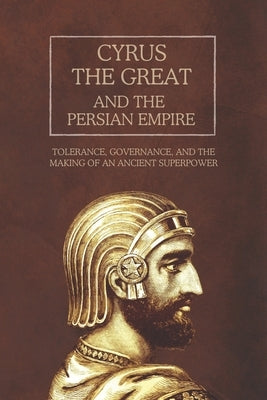 Cyrus the Great and the Persian Empire: Tolerance, Governance, and the Making of an Ancient Superpower by Rainey, Ethan