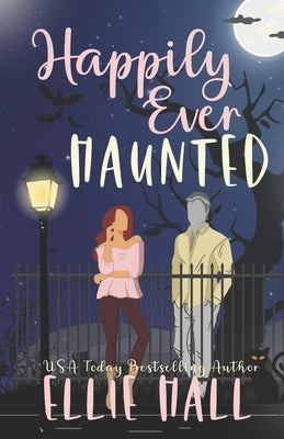 Happily Ever Haunted: A Romantic Comedy Paranormal Romance Monster Mash Up by Hall, E.