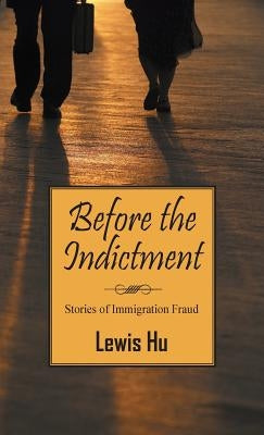 Before the Indictment: Stories of Immigration Fraud by Hu, Lewis
