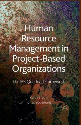 Human Resource Management in Project-Based Organizations: The HR Quadriad Framework by Bredin, K.
