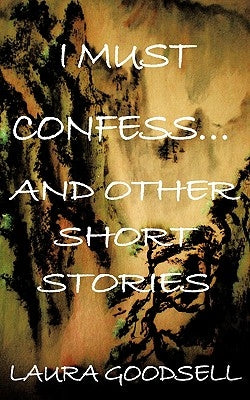 I Must Confess... and Other Short Stories by Goodsell, Laura