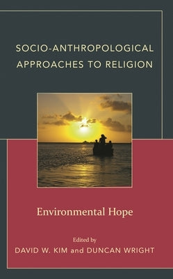 Socio-Anthropological Approaches to Religion: Environmental Hope by Kim, David W.