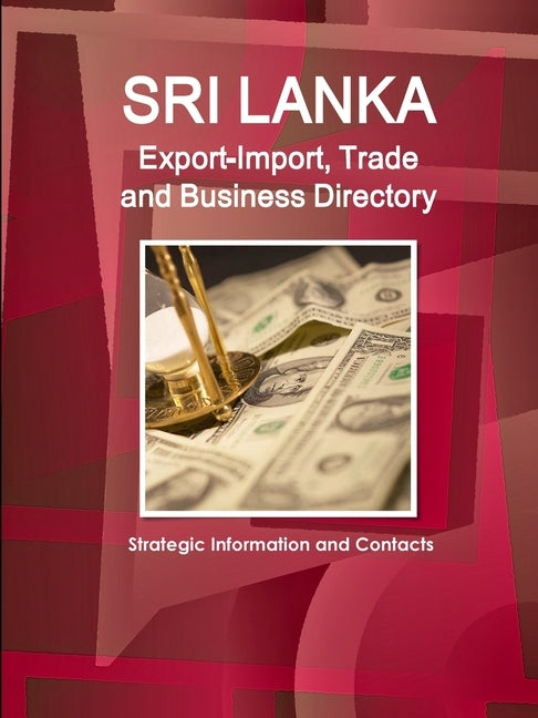 Sri Lanka Export-Import, Trade and Business Directory - Strategic Information and Contacts by Ibp Inc
