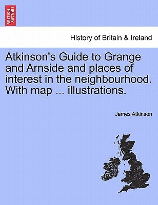 Atkinson's Guide to Grange and Arnside and Places of Interest in the Neighbourhood. with Map ... Illustrations. by Atkinson, James