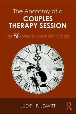 The Anatomy of a Couples Therapy Session: The 50 Minute Hour in Eight Stages by Leavitt, Judith P.