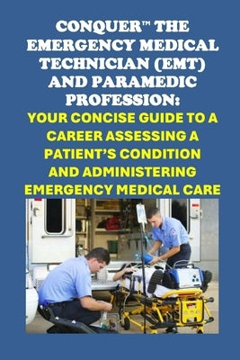 Conquer the Emergency Medical Technician (EMT) and Paramedic Profession: Your Concise Guide to a Career Assessing a Patient's Condition and Administer by McCaulay, Philip Martin