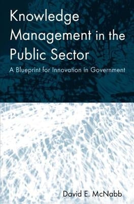 Knowledge Management in the Public Sector: A Blueprint for Innovation in Government by McNabb, David E.