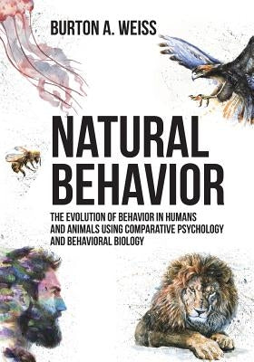 Natural Behavior: The Evolution of Behavior in Humans and Animals using Comparative Psychology and Behavioral Biology by Weiss, Burton A.