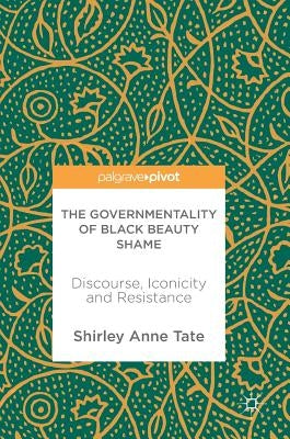 The Governmentality of Black Beauty Shame: Discourse, Iconicity and Resistance by Tate, Shirley Anne